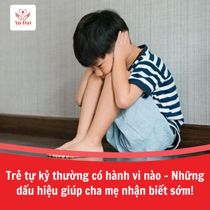 Trẻ tự kỷ thường có hành vi nào – Những dấu hiệu giúp cha mẹ nhận biết sớm!